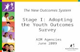 The New Outcomes System Stage I: Adopting the Youth Outcomes Survey AIM Agencies June 2009.
