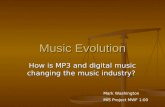 Music Evolution How is MP3 and digital music changing the music industry? Mark Washington MIS Project MWF 1:00.