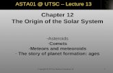1 Chapter 12 The Origin of the Solar System -Asteroids -Comets -Meteors and meteoroids - The story of planet formation: ages ASTA01 @ UTSC – Lecture 13.