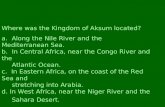 Where was the Kingdom of Aksum located? a. Along the Nile River and the Mediterranean Sea. b. In Central Africa, near the Congo River and the Atlantic.