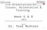 1 Pre-Orientation/Entry Issues, Orientation & Training Week 6 & 8 ______________________ Dr. Teal McAteer 2BC3.