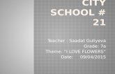 Teacher : Saadat Guliyeva Grade: 7a Theme: “I LOVE FLOWERS” Date: 09/04/2015.