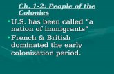 Ch. 1-2: People of the Colonies U.S. has been called “a nation of immigrants”U.S. has been called “a nation of immigrants” French & British dominated the.