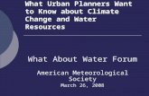 What Urban Planners Want to Know about Climate Change and Water Resources What About Water Forum American Meteorological Society March 26, 2008.