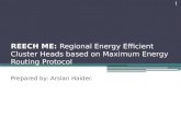 REECH ME: Regional Energy Efficient Cluster Heads based on Maximum Energy Routing Protocol Prepared by: Arslan Haider. 1.