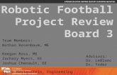 Robotic Football Project Review Board 3 Team Members: Nathan Rosenbaum, ME Keegan Ross, ME Zachary Myers, EE Joshua Chenault, EE Tyler Hertenstein, Engineering.