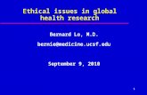 1 Ethical issues in global health research Bernard Lo, M.D. bernie@medicine.ucsf.edu September 9, 2010.