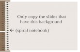 Only copy the slides that have this background  (spiral notebook)