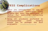 FESS Complications  Since its intruduction in USA in 1985 functional endoscopic sinus surgery has been the treatment of choice for medically refractory.