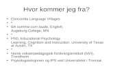 Hvor kommer jeg fra? Concordia Language Villages * BA summa cum laude, English, Augsburg College, MN * PhD, Educational Psychology Learning, Cognition.