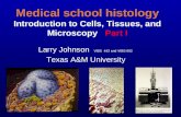 Medical school histology Introduction to Cells, Tissues, and Microscopy Part I Larry Johnson VIBS 443 and VIBS 602 Texas A&M University.