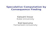 Speculative Computation by Consequence Finding Katsumi Inoue Kobe University Koji Iwanuma Yamanashi University.