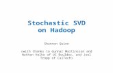 Stochastic SVD on Hadoop Shannon Quinn (with thanks to Gunnar Martinsson and Nathan Halko of UC Boulder, and Joel Tropp of CalTech)