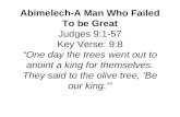 Abimelech-A Man Who Failed To be Great Judges 9:1-57 Key Verse: 9:8 “One day the trees went out to anoint a king for themselves. They said to the olive.