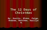 The 12 Days of Christmas By: Dustin, Blake, Paige, Andrew, Matthew, Kaitlyn W.