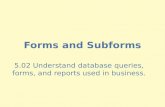 Forms and Subforms 5.02 Understand database queries, forms, and reports used in business.