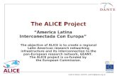 Cathrin Stöver, DANTE, cathrin@dante.org.uk The ALICE Project The objective of ALICE is to create a regional Latin American research networking infrastructure.