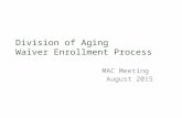 Division of Aging Waiver Enrollment Process MAC Meeting August 2015.