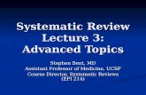 Systematic Review Lecture 3: Advanced Topics Stephen Bent, MD Assistant Professor of Medicine, UCSF Course Director, Systematic Reviews (EPI 214)