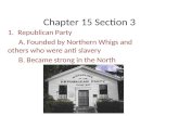 Chapter 15 Section 3 1.Republican Party A. Founded by Northern Whigs and others who were anti slavery B. Became strong in the North.