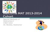 Welcome MAT 2013-2014 Cohort Special Methods of Instruction I CIED 5243 Dr. Bowles, Instructor.
