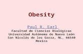 Obesity Paul R. Earl Facultad de Ciencias Biológicas Universidad Autónoma de Nuevo León San Nicolás de los Garza, NL, 66540 Mexico Paul R. Earl.