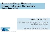 Evaluating Undo: Human-Aware Recovery Benchmarks Aaron Brown with Leonard Chung, Calvin Ling, and William Kakes January 2004 ROC Retreat.