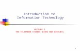 1 Introduction to Information Technology LECTURE 7 THE TELEPHONE SYSTEM: WIRED AND WIRELESS.