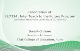 Orientation of BED114 : Intel Teach to the Future Program [Savitribai Phule Pune University, B.Ed. 2014-15] Suresh G. Isave Associate Professor, Tilak.