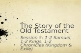 The Story of the Old Testament Session 5: 1-2 Samuel, 1-2 Kings, 1-2 Chronicles (Kingdom & Exile) 1.