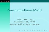 OVID O V I D T E C H N O L O G I E S ConsortialNews@Ovid ICOLC Meeting September 30, 1999 Debbie Hull & Dana Johnson.