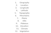 1.Geography 2.Location 3.Longitude 4.Latitude 5.Topography 6.Mountains 7.Plains 8.Hills 9.Plateaus 10.Elevation 11.Climate 12.Vegetation.