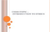 CS3001T OPIC – I NTRODUCTION TO E THICS. W HAT IS E THICS ? Ethics is the philosophical study of morality, a rational examination into people’s moral.