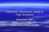 Hydraulic Machines Used in Fish Screens September, 2006 Ryan L. McCormick, P.E. Oregon Dept of Fish & Wildlife.