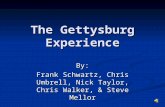 The Gettysburg Experience By: Frank Schwartz, Chris Umbrell, Nick Taylor, Chris Walker, & Steve Mellor.