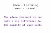 Ideal learning environment The place you work in can make a big difference to the quality of your work.