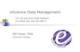 EScience Data Management Bill Howe, Phd eScience Institute It’s not just size that matters, it’s what you can do with it.