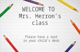 WELCOME TO Mrs. Herron’s class Please have a seat in your child’s desk.