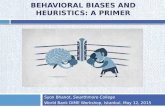 BEHAVIORAL BIASES AND HEURISTICS: A PRIMER Syon Bhanot, Swarthmore College World Bank DIME Workshop, Istanbul, May 12, 2015.