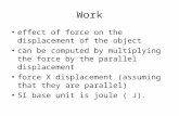 Work effect of force on the displacement of the object can be computed by multiplying the force by the parallel displacement force X displacement (assuming.