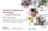 Primary National Strategy Assessment Paul Wagstaff National Director: Primary and Foundation Stage.