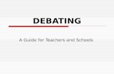 DEBATING A Guide for Teachers and Schools. Schedule  General  Types of Debates  Speaker Roles  Adjudicating Debates  Benefits of Debating  Mock.