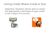 Giving Credit Where Credit Is Due Objective: Students will be able to collect the appropriate information to give credit to the creator of a source.