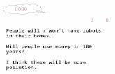 句 子 People will / won’t have robots in their homes. Will people use money in 100 years? I think there will be more pollution. 单元重点.