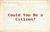 Could You Be a Citizen?. 1)We the People 2)A change to the Constitution 3)The Bill of Rights.