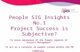 People People SIG Insights No.1 Project Success is Subjective? To raise awareness of the People aspects of Project Management To act as a catalyst on people.