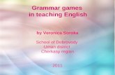 By Veronica Soroka School of Dobrovody Uman district Cherkasy region 2011 Grammar games in teaching English.