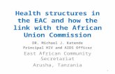 Health structures in the EAC and how the link with the African Union Commission DR. Michael J. Katende Principal HIV and AIDS Officer East African Community.