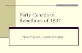 Early Canada to Rebellions of 1837 New France - Lower Canada.
