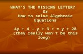 WHAT’S THE MISSING LETTER? Or How to solve Algebraic Equations 4y + 4 – y + 3 + = y + 28 (they really won’t be this long)